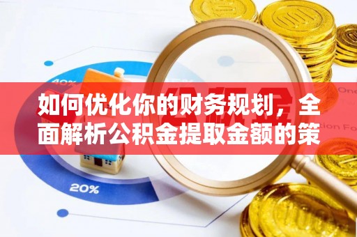 芒康如何优化你的财务规划，全面解析公积金提取金额的策略与技巧