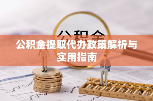 芒康公积金提取代办政策解析与实用指南