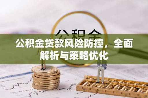 芒康公积金贷款风险防控，全面解析与策略优化