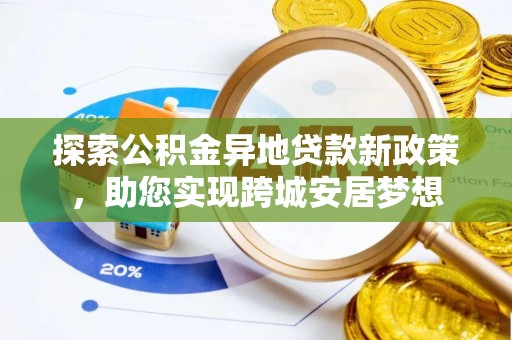 芒康探索公积金异地贷款新政策，助您实现跨城安居梦想