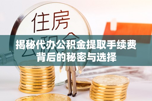芒康揭秘代办公积金提取手续费背后的秘密与选择