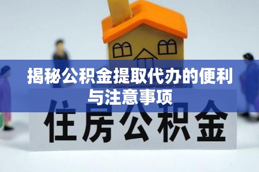 芒康揭秘公积金提取代办的便利与注意事项