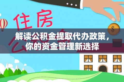 芒康解读公积金提取代办政策，你的资金管理新选择