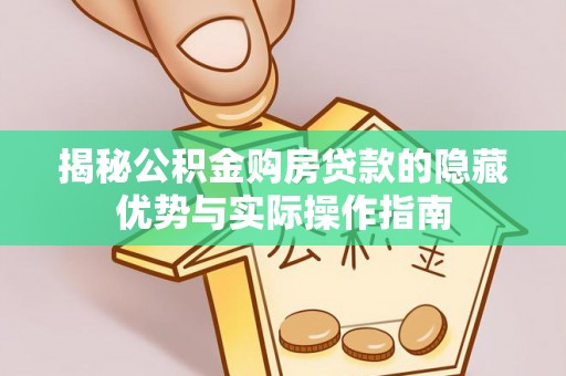 芒康揭秘公积金购房贷款的隐藏优势与实际操作指南
