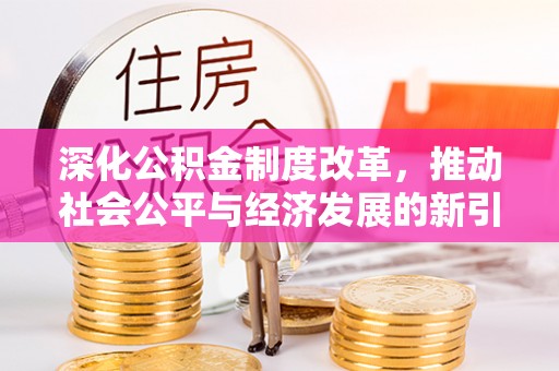芒康深化公积金制度改革，推动社会公平与经济发展的新引擎