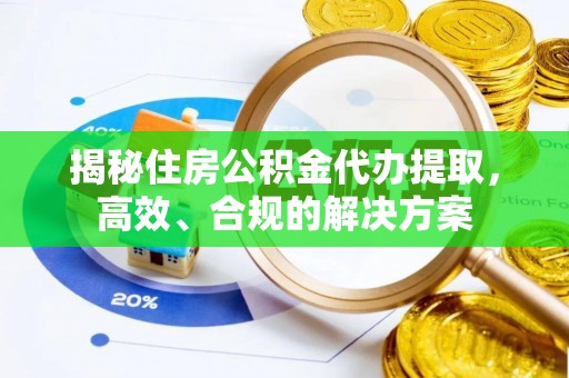 芒康揭秘住房公积金代办提取，高效、合规的解决方案