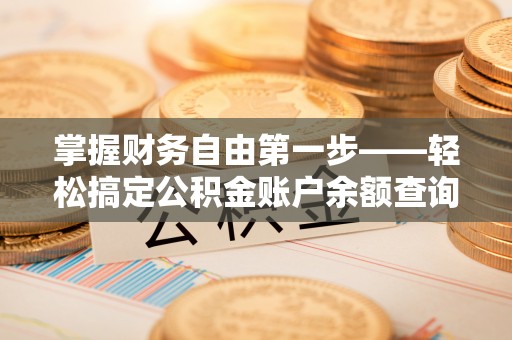 芒康掌握财务自由第一步——轻松搞定公积金账户余额查询的方法与技巧