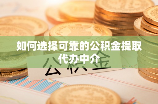 芒康如何选择可靠的公积金提取代办中介