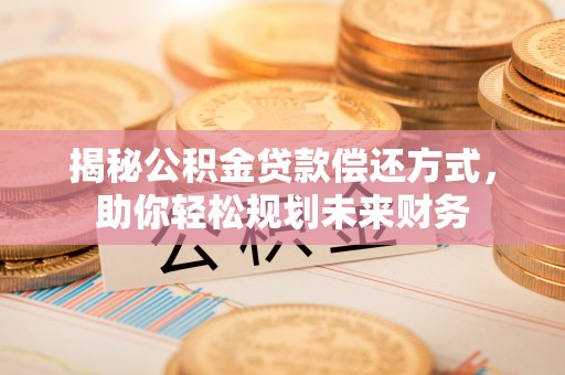 芒康揭秘公积金贷款偿还方式，助你轻松规划未来财务