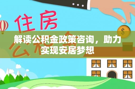 芒康解读公积金政策咨询，助力实现安居梦想