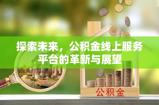 芒康探索未来，公积金线上服务平台的革新与展望