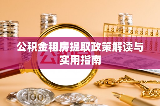 芒康公积金租房提取政策解读与实用指南