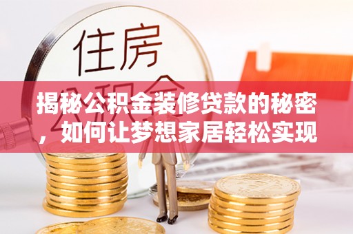 芒康揭秘公积金装修贷款的秘密，如何让梦想家居轻松实现？