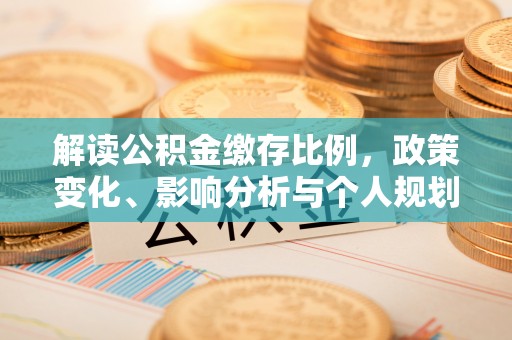 芒康解读公积金缴存比例，政策变化、影响分析与个人规划