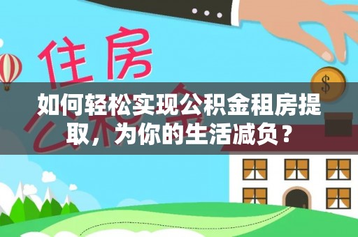 芒康如何轻松实现公积金租房提取，为你的生活减负？