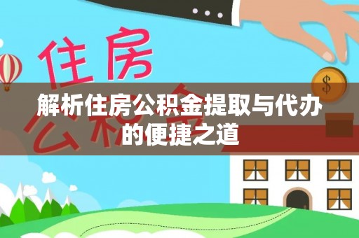 芒康解析住房公积金提取与代办的便捷之道