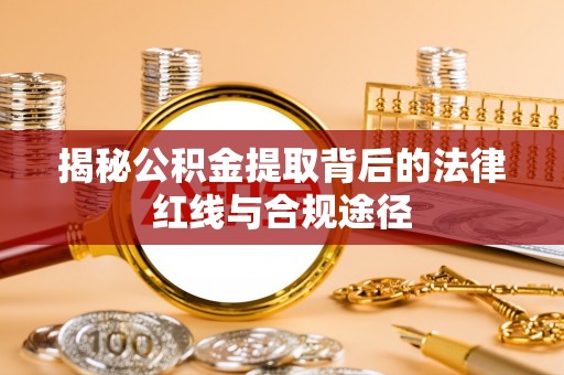 芒康揭秘公积金提取背后的法律红线与合规途径