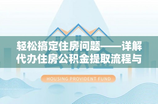 芒康轻松搞定住房问题——详解代办住房公积金提取流程与技巧