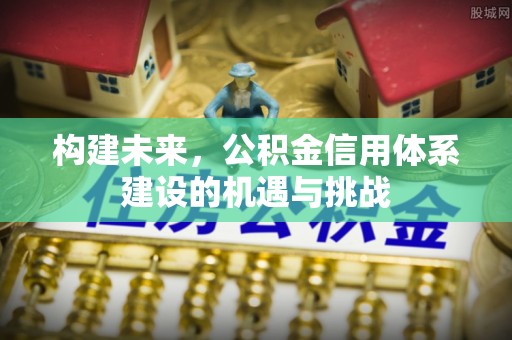芒康构建未来，公积金信用体系建设的机遇与挑战