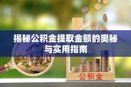 芒康揭秘公积金提取金额的奥秘与实用指南