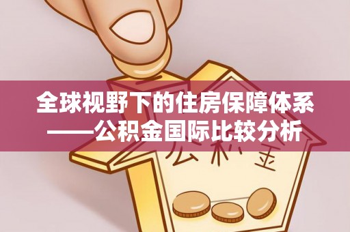 芒康全球视野下的住房保障体系——公积金国际比较分析