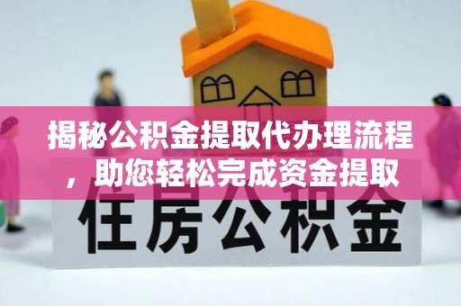 芒康揭秘公积金提取代办理流程，助您轻松完成资金提取