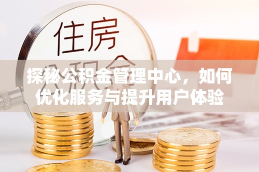 芒康探秘公积金管理中心，如何优化服务与提升用户体验