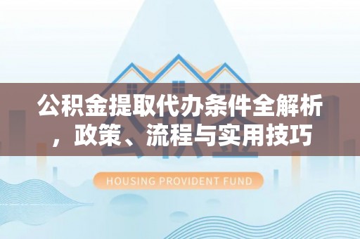 芒康公积金提取代办条件全解析，政策、流程与实用技巧