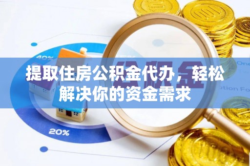 芒康提取住房公积金代办，轻松解决你的资金需求