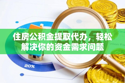 芒康住房公积金提取代办，轻松解决你的资金需求问题