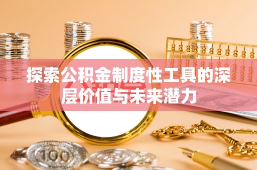 芒康探索公积金制度性工具的深层价值与未来潜力
