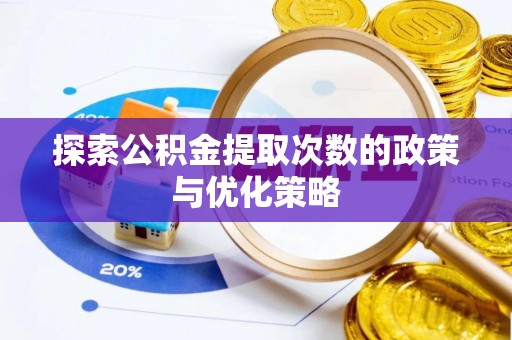 芒康探索公积金提取次数的政策与优化策略