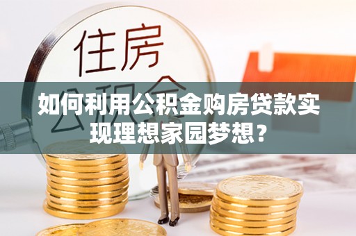 芒康如何利用公积金购房贷款实现理想家园梦想？