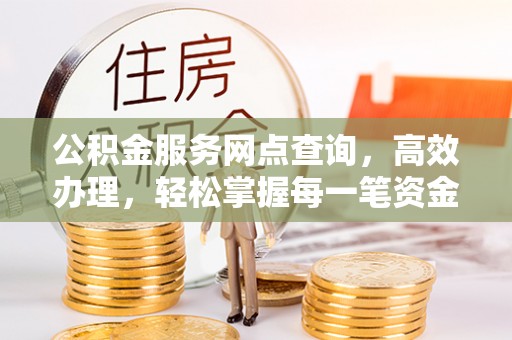 芒康公积金服务网点查询，高效办理，轻松掌握每一笔资金动态