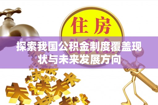 芒康探索我国公积金制度覆盖现状与未来发展方向