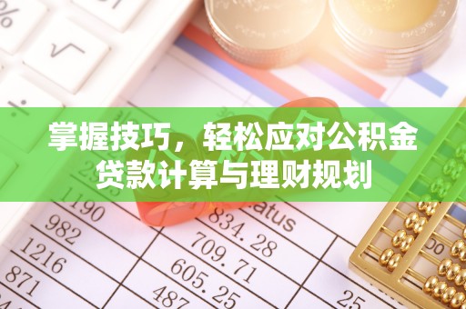 芒康掌握技巧，轻松应对公积金贷款计算与理财规划