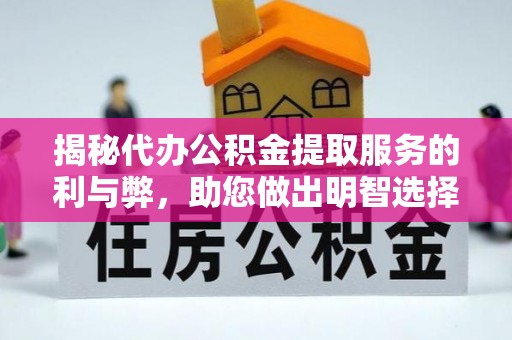 芒康揭秘代办公积金提取服务的利与弊，助您做出明智选择