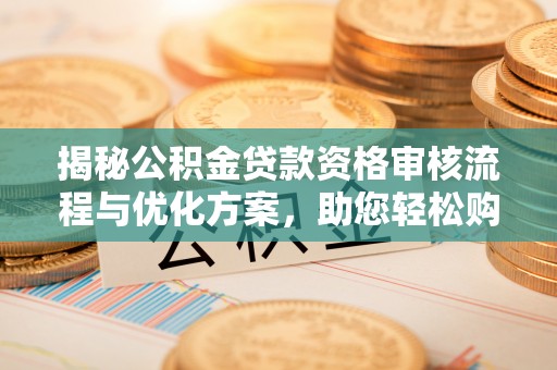 芒康揭秘公积金贷款资格审核流程与优化方案，助您轻松购房
