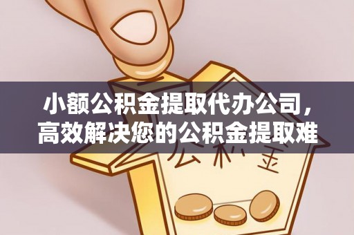芒康小额公积金提取代办公司，高效解决您的公积金提取难题