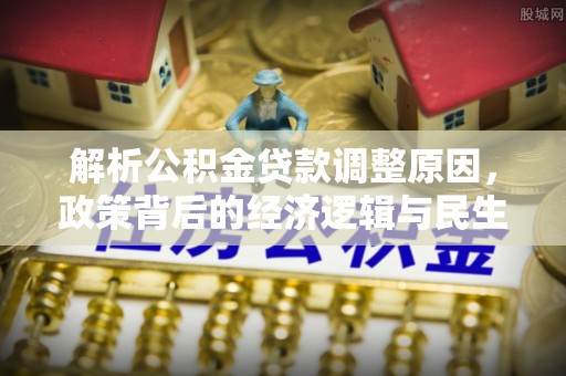 芒康解析公积金贷款调整原因，政策背后的经济逻辑与民生影响