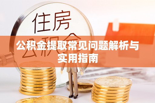 芒康公积金提取常见问题解析与实用指南
