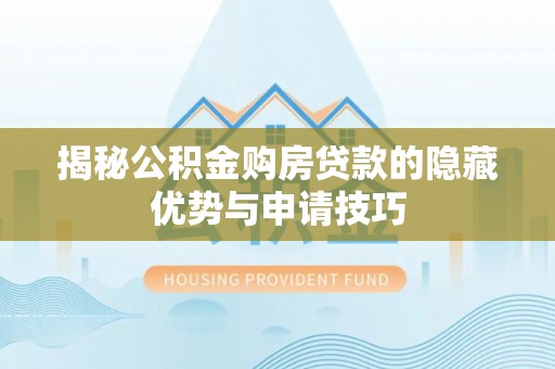 芒康揭秘公积金购房贷款的隐藏优势与申请技巧