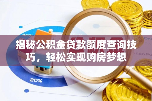 芒康揭秘公积金贷款额度查询技巧，轻松实现购房梦想