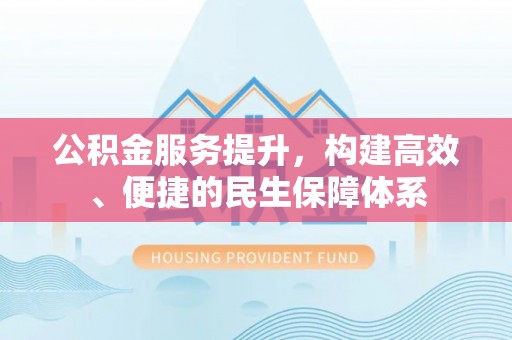 芒康公积金服务提升，构建高效、便捷的民生保障体系