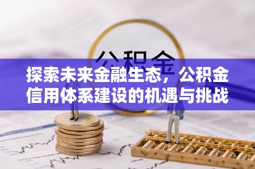芒康探索未来金融生态，公积金信用体系建设的机遇与挑战