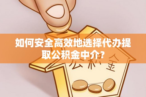芒康如何安全高效地选择代办提取公积金中介？