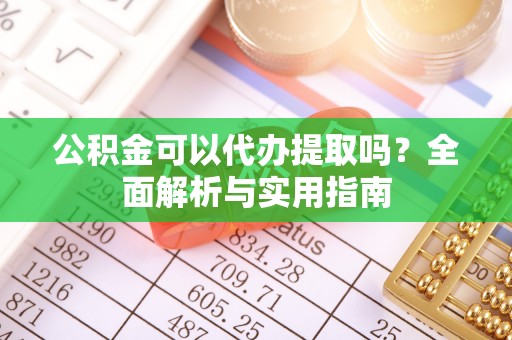 芒康公积金可以代办提取吗？全面解析与实用指南