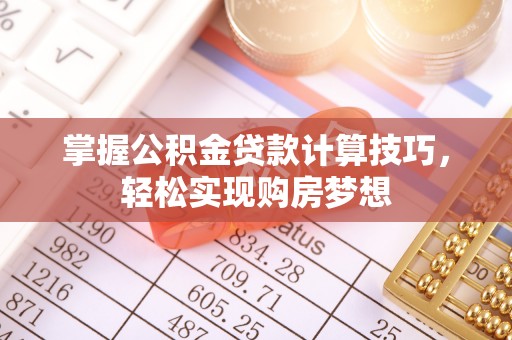 芒康掌握公积金贷款计算技巧，轻松实现购房梦想
