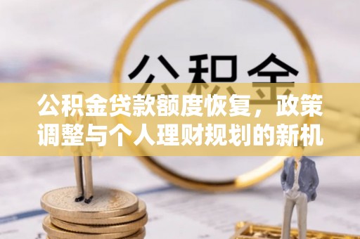 芒康公积金贷款额度恢复，政策调整与个人理财规划的新机遇