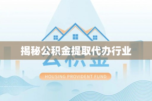 芒康揭秘公积金提取代办行业